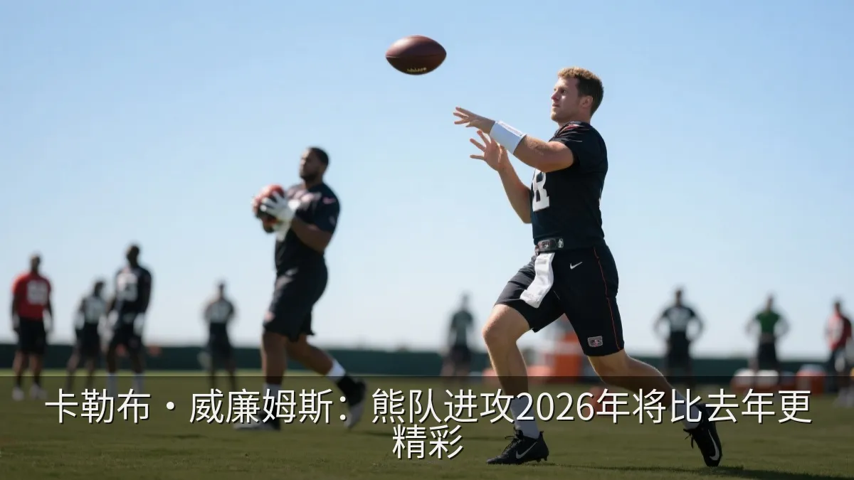 卡勒布·威廉姆斯：熊队进攻2026年将比去年更精彩